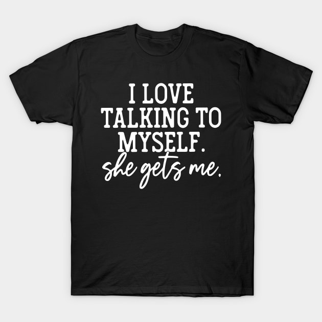 I Love Talking To Myself She Gets Me T-Shirt by John white